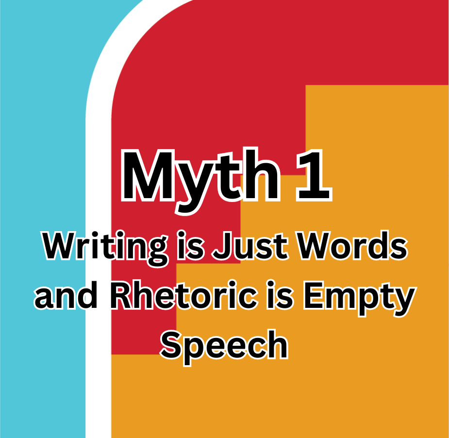 Myth 1: Writing is Just Words and Rhetoric is Empty Speech